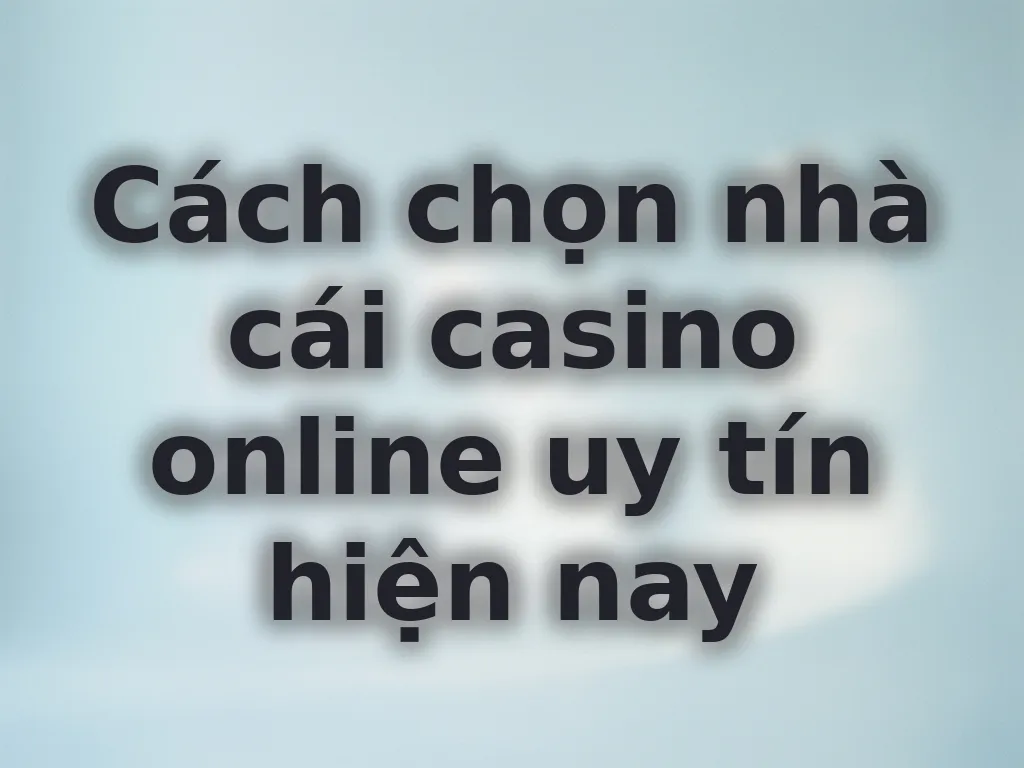 Cách chọn nhà cái casino online uy tín hiện nay